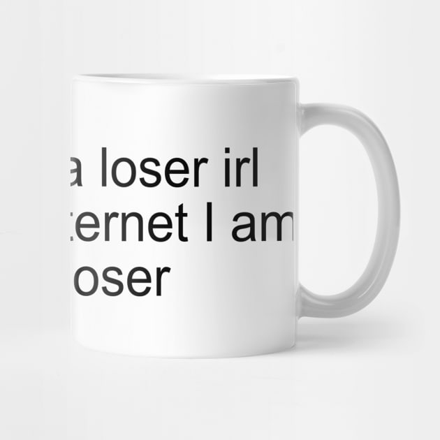 I might be a loser irl but on the internet I am also a loser by Milewq